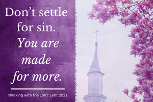 Do not settle for sin. You are made for more. Walking with the Lord - Lent 2021